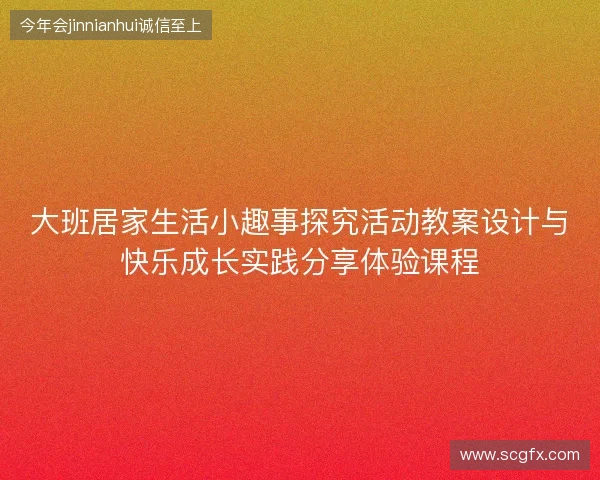 大班居家生活小趣事探究活动教案设计与快乐成长实践分享体验课程 大班居家生活小趣事探究活动教案设计与快乐成长实践分享体验课程
